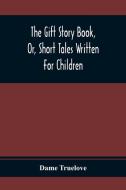 The Gift Story Book, Or, Short Tales Written For Children di Dame Truelove edito da Alpha Editions