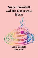 Serge Prokofieff and His Orchestral Music di Louis Leopold Biancolli edito da Alpha Editions
