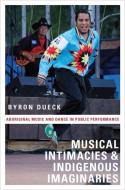 Musical Intimacies and Indigenous Imaginaries di Byron (Lecturer in Music Dueck edito da Oxford University Press Inc