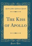 The Kiss of Apollo (Classic Reprint) di Martha Gilbert Dickinson Bianchi edito da Forgotten Books