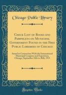 Check List of Books and Pamphlets on Municipal Government Found in the Free Public Libraries of Chicago: Issued in Connection with the International M di Chicago Public Library edito da Forgotten Books