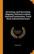Surveying, Land Surveying, Mapping, Railroad Location, Railroad Construction, Track Work, Railroad Structures di Anonymous edito da Franklin Classics