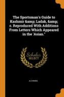 The Sportsman's Guide To Kashmir & Ladak, & C. Reproduced With Additions From Letters Which Appeared In The 'asian." di Ward A E Ward edito da Franklin Classics