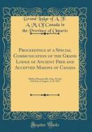 Proceedings at a Special Communication of the Grand Lodge of Ancient Free and Accepted Masons of Canada: Held at Shannonville, Ont;, on the 15th Day o di Grand Lodge of a. F. a. M. of C Ontario edito da Forgotten Books