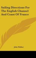 Sailing Directions For The English Channel And Coast Of France di John Walker edito da Kessinger Publishing, Llc