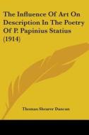The Influence of Art on Description in the Poetry of P. Papinius Statius (1914) di Thomas Shearer Duncan edito da Kessinger Publishing