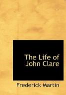 The Life Of John Clare di Frederick Martin edito da Bibliolife