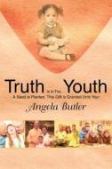 Truth Is In The Youth di Angela Butler edito da iUniverse