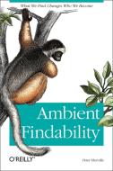 Ambient Findability: What We Find Changes Who We Become di Peter Morville edito da OREILLY MEDIA