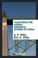 Tales from the Middle Kingdom: Stories of China di A. F. Willis, G. C. Willis edito da LIGHTNING SOURCE INC