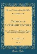 Catalog of Copyright Entries, Vol. 21: Parts 12-13; Number 1; Motion Pictures and Filmstrips; January-June, 1967 (Classic Reprint) di Library of Congress Copyright Office edito da Forgotten Books
