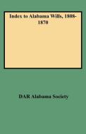 Index to Alabama Wills, 1808-1870 di Daughters Of The American Revolution, Dar Alabama Society edito da Clearfield