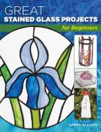Great Stained Glass Projects for Beginners di Sandy Allison edito da Stackpole Books