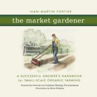 The Market Gardener di Jean-Martin Fortier edito da New Society Publishers