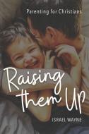 Raising Them Up: Parenting for Christians di Israel Wayne edito da NEW LEAF PUB GROUP
