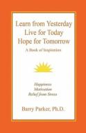 Learn From Yesterday, Live For Today, Hope For Tomorrow di Barry Richard Parker edito da Stardust Press