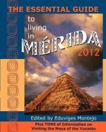 The Essential Guide to Living in Merida 2012: Plus Tons of Information on Visiting the Maya of the Yucat N edito da HISPANIC ECONOMICS