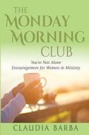 The Monday Morning Club: You're Not Alone -- Encouragement for Women in Ministry di Claudia Barba edito da LIGHTNING SOURCE INC