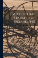 Agricultural Statistics of Ireland, 1868 di Anonymous edito da LIGHTNING SOURCE INC