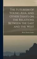 The Futurism of Young Asia, and Other Essays on the Relations Between the East and the West di Benoy Kumar Sarkar edito da LEGARE STREET PR