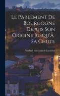 Le Parlement de Bourgogne Depuis Son Origine Jusqu'Ã Sa Chute di Ãlisabeth François de Lacuicine edito da LEGARE STREET PR