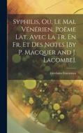 Syphilis, Ou, Le Mal Vénérien, Poëme Lat. Avec La Tr. En Fr. Et Des Notes [By P. Macquer and J. Lacombe]. di Girolamo Fracastoro edito da LEGARE STREET PR