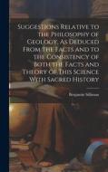 Suggestions Relative to the Philosophy of Geology, As Deduced From the Facts and to the Consistency of Both the Facts and Theory of This Science With di Benjamin Silliman edito da LEGARE STREET PR