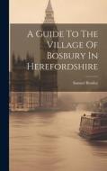 A Guide To The Village Of Bosbury In Herefordshire di Samuel Bentley edito da LEGARE STREET PR