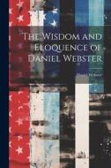 The Wisdom and Eloquence of Daniel Webster di Daniel Webster edito da LEGARE STREET PR