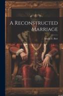 A Reconstructed Marriage di Amelia E. Barr edito da LEGARE STREET PR