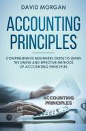 Accounting Principles: Comprehensive Beginners Guide to Learn the Simple and Effective Methods of Accounting Principles di David Morgan edito da INDEPENDENTLY PUBLISHED