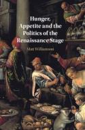 Hunger, Appetite And The Politics Of The Renaissance Stage di Matt Williamson edito da Cambridge University Press