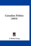 Canadian Politics (1903) di J. Robert Long edito da Kessinger Publishing