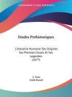 Etudes Prehistoriques: L'Industrie Humaine Ses Origines Ses Premiers Essais Et Ses Legendes (1877) di A. Daux edito da Kessinger Publishing