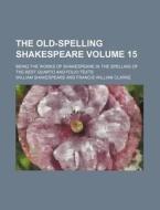 The Old-Spelling Shakespeare Volume 15; Being the Works of Shakespeare in the Spelling of the Best Quarto and Folio Texts di William Shakespeare edito da Rarebooksclub.com