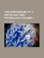 The Peritoneum. PT. 1. Histology and Physiology Volume 1 di Byron Robinson edito da Rarebooksclub.com
