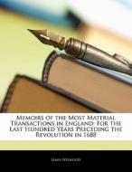 Memoirs of the Most Material Transactions in England: For the Last Hundred Years Preceding the Revolution in 1688 di James Welwood edito da Nabu Press