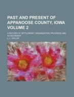 Past And Present Of Appanoose County, Iowa; A Record Of Settlement, Organization, Progress And Achievement di L. L. Taylor edito da General Books Llc