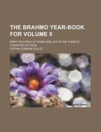 The Brahmo Year-Book For; Brief Records of Work and Life in the Theistic Churches of India Volume 5 di Sophia Dobson Collet edito da Rarebooksclub.com