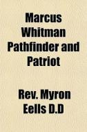Marcus Whitman Pathfinder And Patriot di Rev Myron Eells D. D. edito da General Books