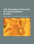 The Teaching Of Biology In The Secondary School di Francis Ernest Lloyd edito da General Books Llc