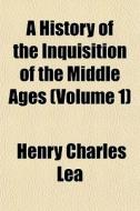 A History Of The Inquisition Of The Middle Ages (volume 1) di Henry Charles Lea edito da General Books Llc
