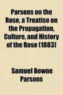 Parsons On The Rose, A Treatise On The P di Samuel Bowne Parsons edito da General Books