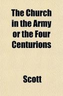The Church In The Army Or The Four Centurions di Scott edito da General Books Llc