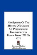 Abridgment of the History of Modern or Philosophical Freemasonry in France from 1721 to 1772 di Emmanuel Rebold, J. Fletcher Brennan edito da Kessinger Publishing