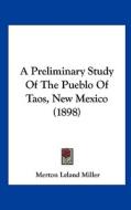A Preliminary Study of the Pueblo of Taos, New Mexico (1898) di Merton Leland Miller edito da Kessinger Publishing