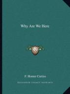 Why Are We Here di F. Homer Curtiss edito da Kessinger Publishing