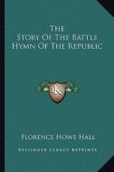 The Story of the Battle Hymn of the Republic di Florence Howe Hall edito da Kessinger Publishing