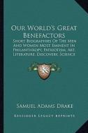 Our World's Great Benefactors: Short Biographies of the Men and Women Most Eminent in Philanthropy, Patriotism, Art, Literature, Discovery, Science a di Samuel Adams Drake edito da Kessinger Publishing