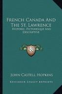 French Canada and the St. Lawrence: Historic, Picturesque and Descriptive di John Castell Hopkins edito da Kessinger Publishing